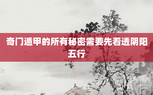 奇门遁甲的所有秘密需要先看透阴阳五行
