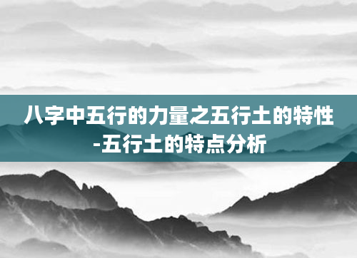 八字中五行的力量之五行土的特性-五行土的特点分析