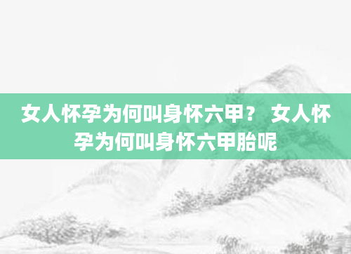 女人怀孕为何叫身怀六甲？ 女人怀孕为何叫身怀六甲胎呢