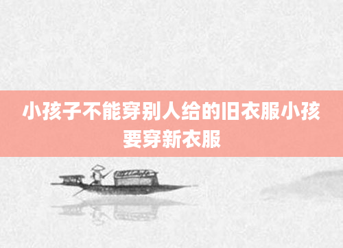 小孩子不能穿别人给的旧衣服小孩要穿新衣服
