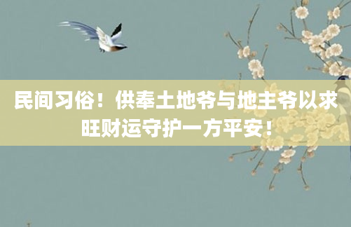 民间习俗！供奉土地爷与地主爷以求旺财运守护一方平安！