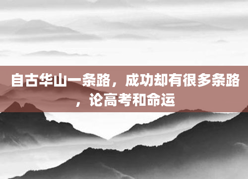 自古华山一条路，成功却有很多条路，论高考和命运
