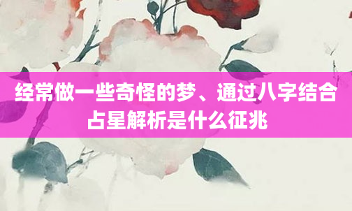 经常做一些奇怪的梦、通过八字结合占星解析是什么征兆