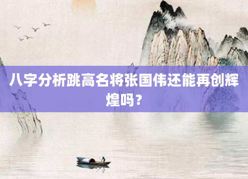八字分析跳高名将张国伟还能再创辉煌吗？