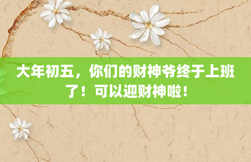 大年初五,你们的财神爷终于上班了!可以迎财神啦!