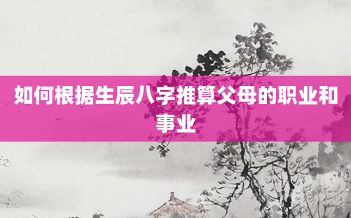 如何根据生辰八字推算父母的职业和事业