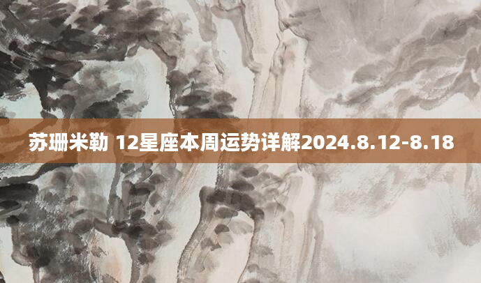 苏珊米勒 12星座本周运势详解2024.8.12-8.18
