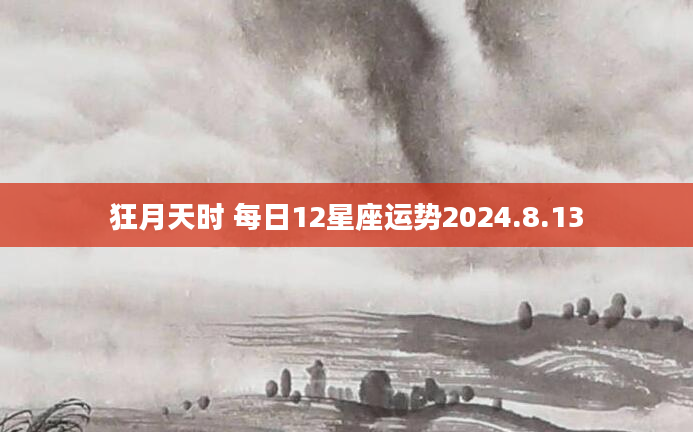 狂月天时 每日12星座运势2024.8.13