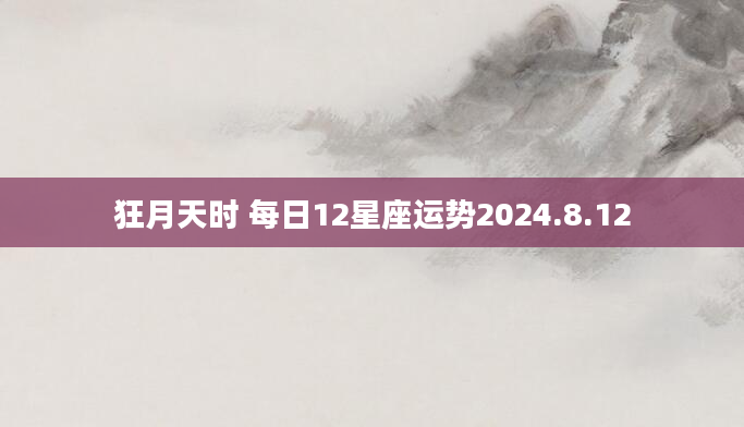 狂月天时 每日12星座运势2024.8.12