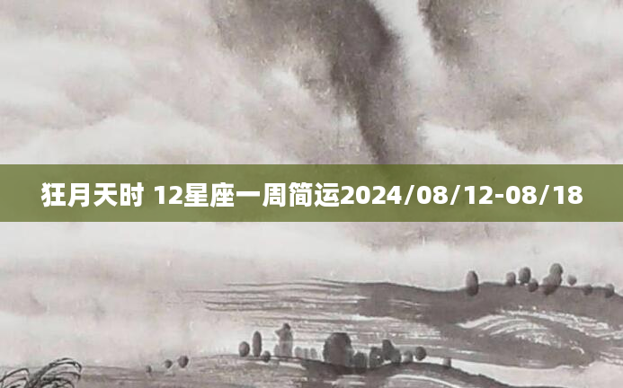 狂月天时 12星座一周简运2024/08/12-08/18