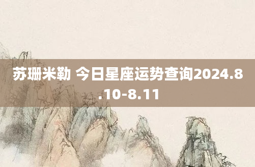 苏珊米勒 今日星座运势查询2024.8.10-8.11