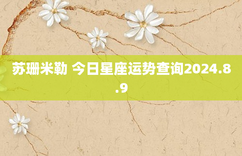 苏珊米勒 今日星座运势查询2024.8.9