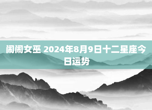 闹闹女巫 2024年8月9日十二星座今日运势