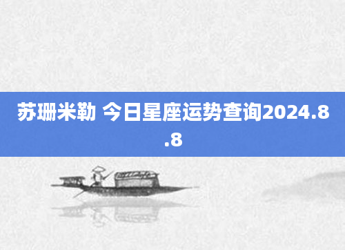 苏珊米勒 今日星座运势查询2024.8.8
