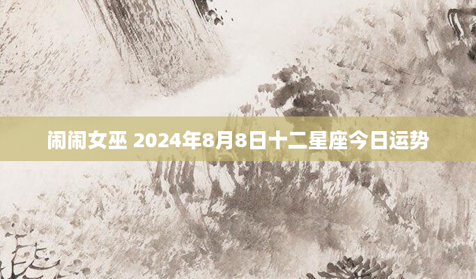 闹闹女巫 2024年8月8日十二星座今日运势