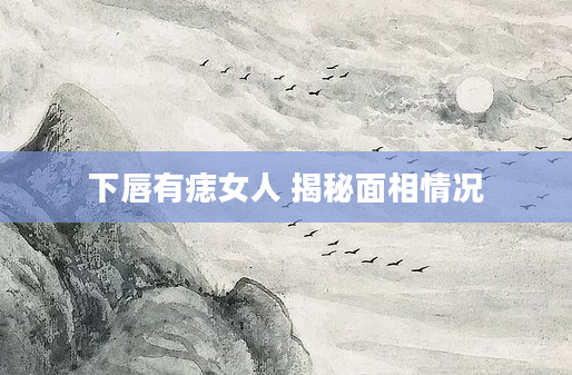 下唇有痣女人 揭秘面相情况