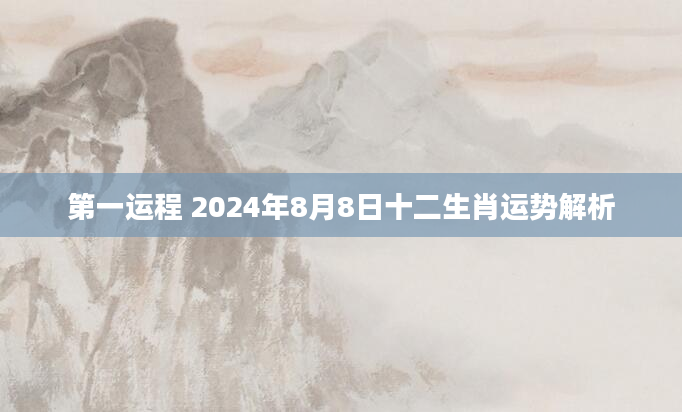 第一运程 2024年8月8日十二生肖运势解析
