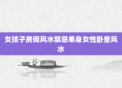 女孩子房间风水禁忌单身女性卧室风水