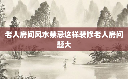 老人房间风水禁忌这样装修老人房问题大