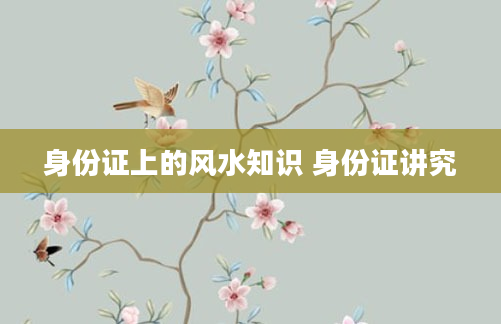身份证上的风水知识 身份证讲究