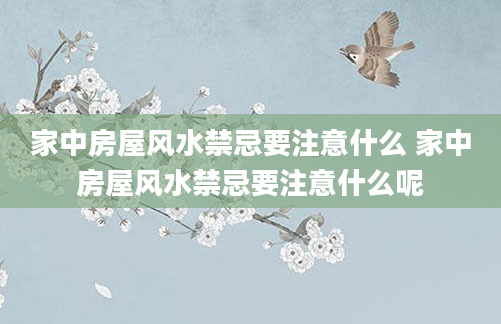 家中房屋风水禁忌要注意什么 家中房屋风水禁忌要注意什么呢