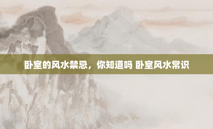 卧室的风水禁忌，你知道吗 卧室风水常识