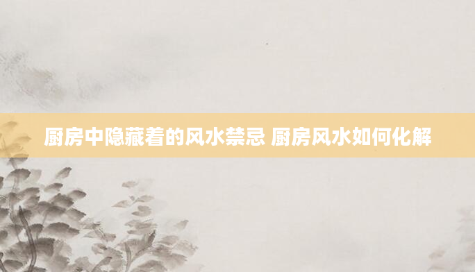 厨房中隐藏着的风水禁忌 厨房风水如何化解