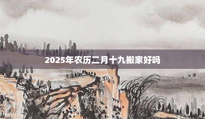 2025年农历二月十九搬家好吗