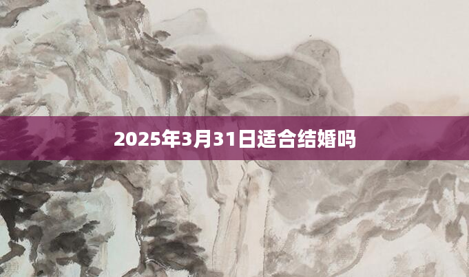 2025年3月31日适合结婚吗