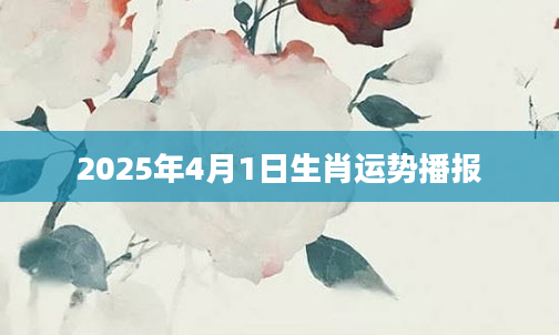 2025年4月1日生肖运势播报
