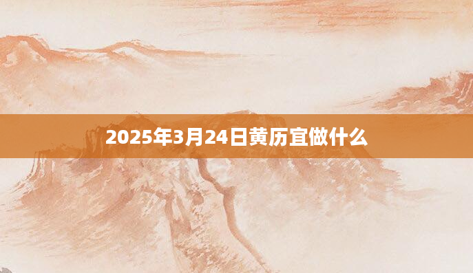 2025年3月24日黄历宜做什么
