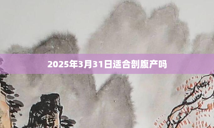 2025年3月31日适合剖腹产吗