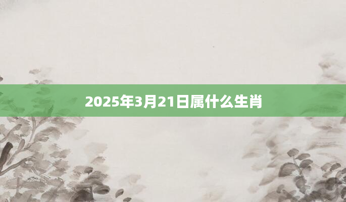 2025年3月21日属什么生肖
