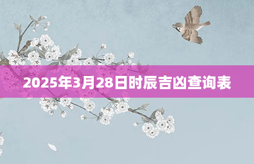 2025年3月28日时辰吉凶查询表