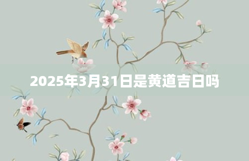 2025年3月31日是黄道吉日吗