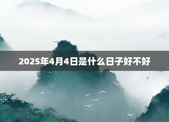 2025年4月4日是什么日子好不好