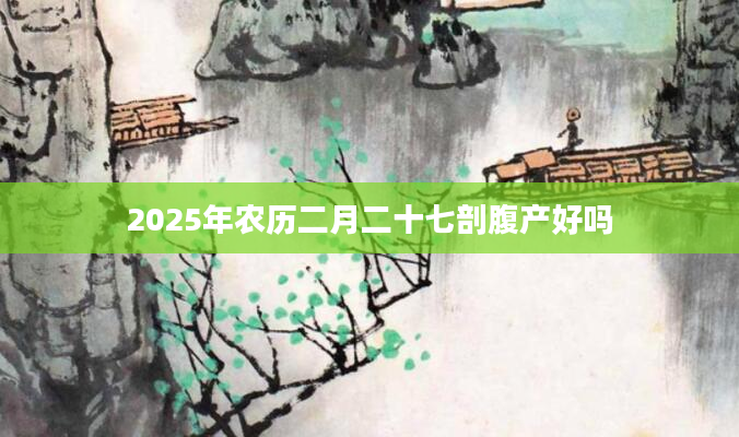 2025年农历二月二十七剖腹产好吗