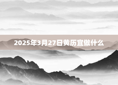 2025年3月27日黄历宜做什么