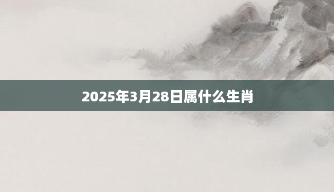 2025年3月28日属什么生肖