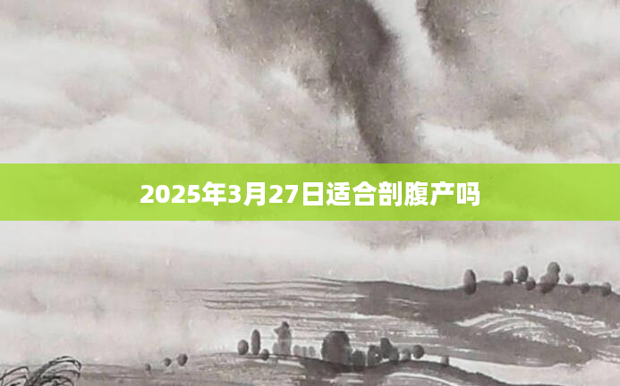 2025年3月27日适合剖腹产吗