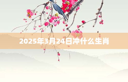 2025年3月24日冲什么生肖