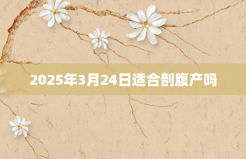 2025年3月24日适合剖腹产吗