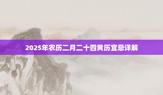 2025年农历二月二十四黄历宜忌详解