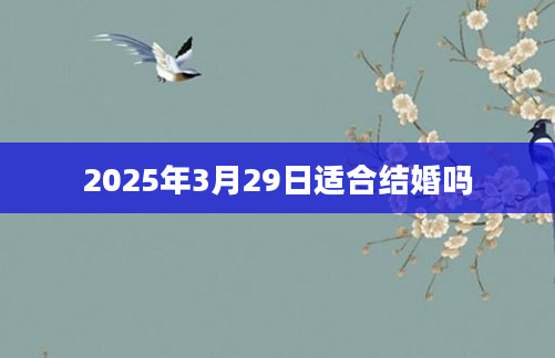 2025年3月29日适合结婚吗