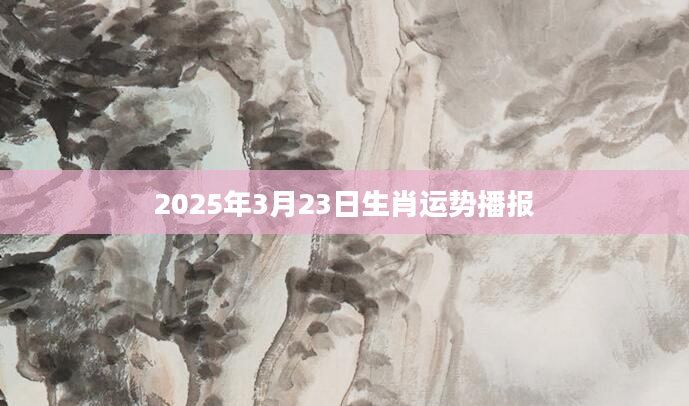 2025年3月23日生肖运势播报