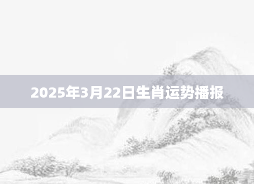 2025年3月22日生肖运势播报