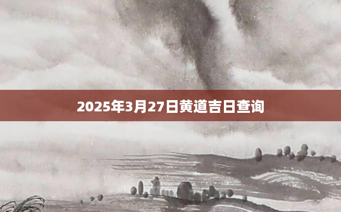 2025年3月27日黄道吉日查询