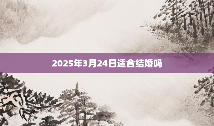 2025年3月24日适合结婚吗