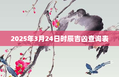 2025年3月24日时辰吉凶查询表