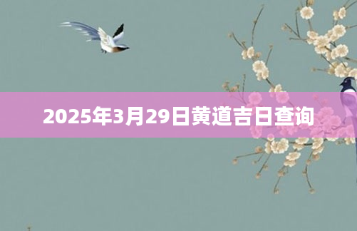 2025年3月29日黄道吉日查询